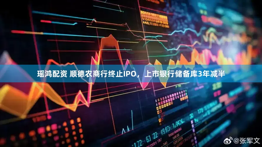 瑶鸿配资 顺德农商行终止IPO，上市银行储备库3年减半
