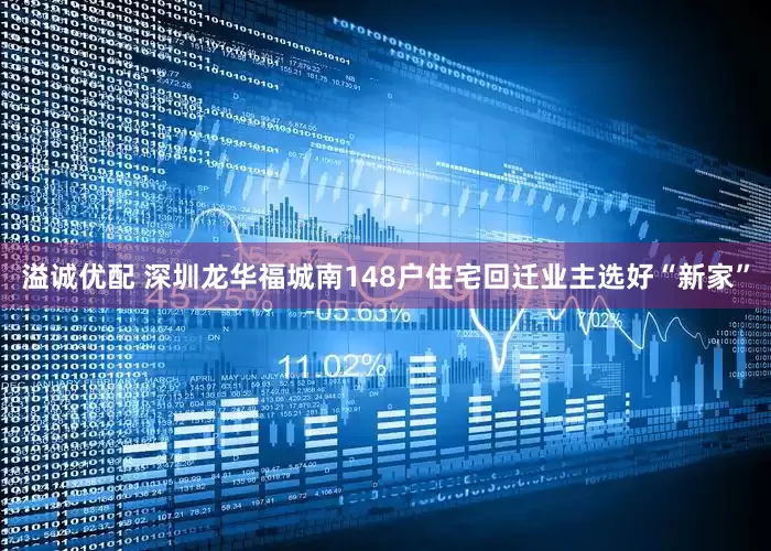 溢诚优配 深圳龙华福城南148户住宅回迁业主选好“新家”