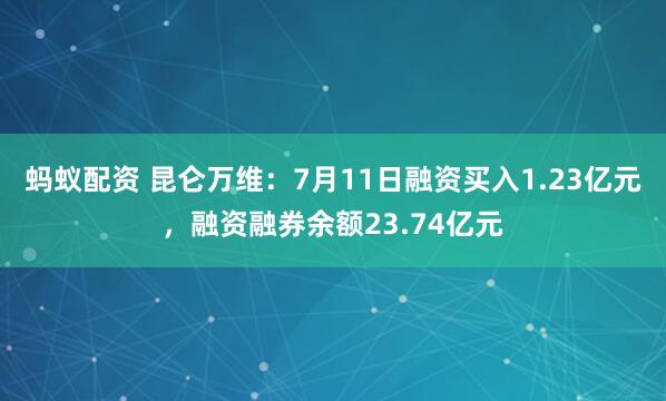 蚂蚁配资 昆仑万维：7月11日融资买入1.23亿元，融资融券余额23.74亿元