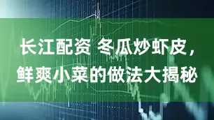 长江配资 冬瓜炒虾皮，鲜爽小菜的做法大揭秘