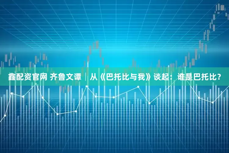 鑫配资官网 齐鲁文谭│从《巴托比与我》谈起：谁是巴托比？