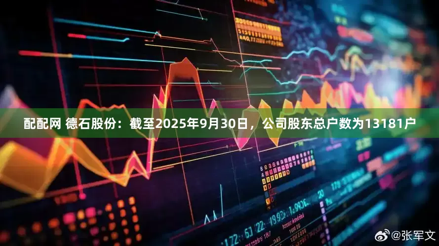 配配网 德石股份：截至2025年9月30日，公司股东总户数为13181户